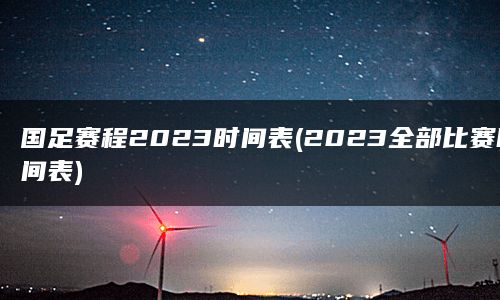 国足赛程2023时间表(2023全部比赛时间表)