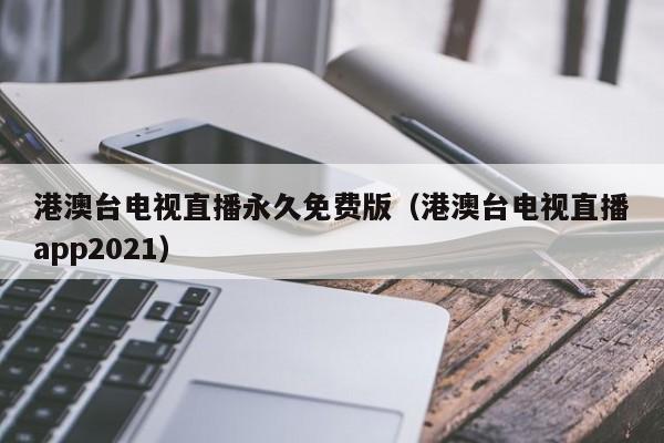 港澳台电视直播永久免费版（港澳台电视直播app2021）