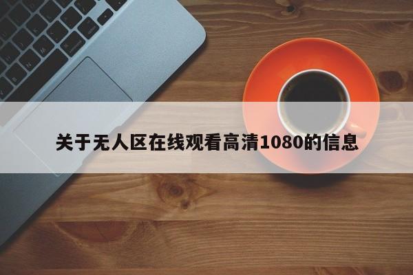 关于无人区在线观看高清1080的信息