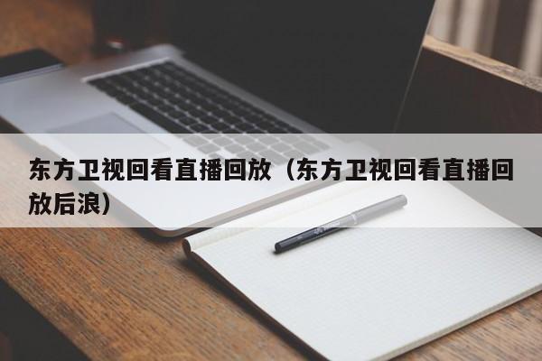 东方卫视回看直播回放（东方卫视回看直播回放后浪）