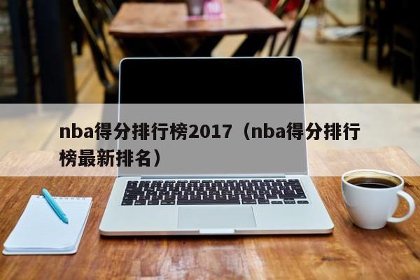 nba得分排行榜2017（nba得分排行榜最新排名）