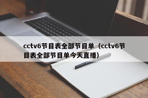 cctv6节目表全部节目单（cctv6节目表全部节目单今天直播）