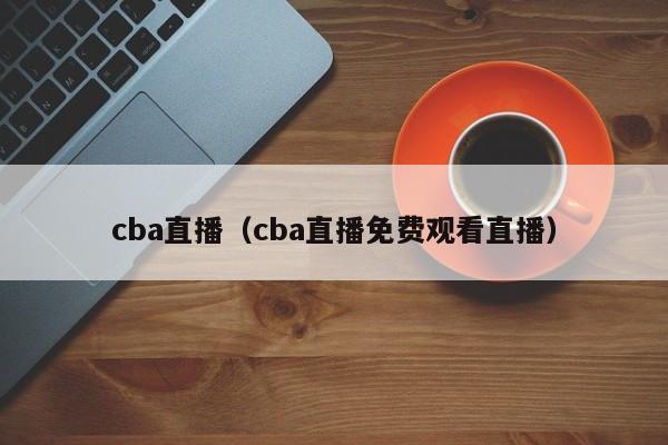 cba直播（cba直播免费观看直播）