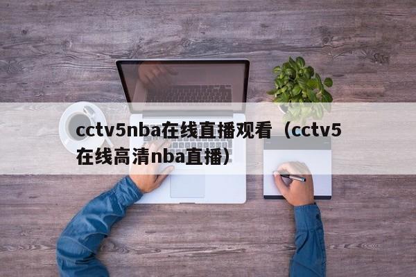cctv5nba在线直播观看（cctv5在线高清nba直播）