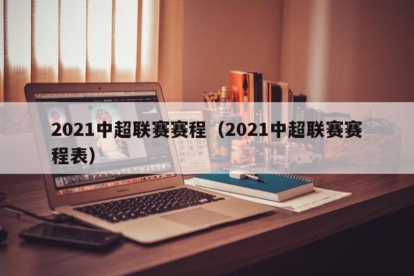 2021中超联赛赛程（2021中超联赛赛程表）