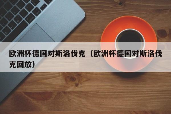 欧洲杯德国对斯洛伐克（欧洲杯德国对斯洛伐克回放）