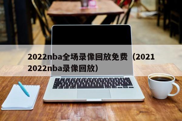 2022nba全场录像回放免费（20212022nba录像回放）