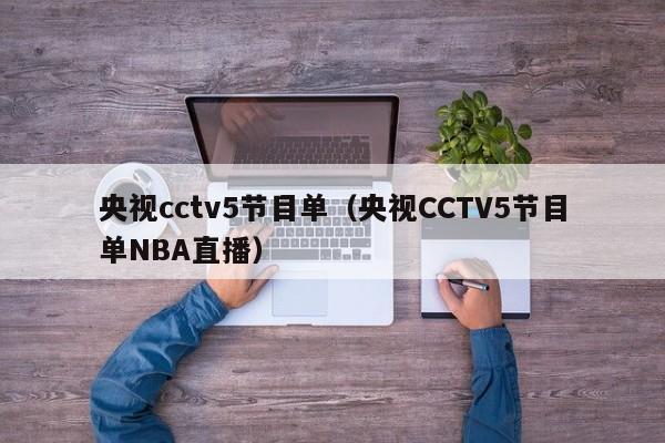 央视cctv5节目单（央视CCTV5节目单NBA直播）