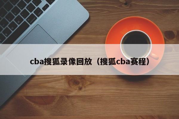 cba搜狐录像回放（搜狐cba赛程）