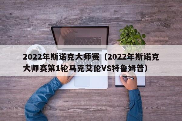 2022年斯诺克大师赛（2022年斯诺克大师赛第1轮马克艾伦VS特鲁姆普）