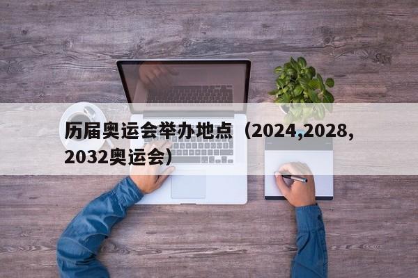 历届奥运会举办地点（2024,2028,2032奥运会）