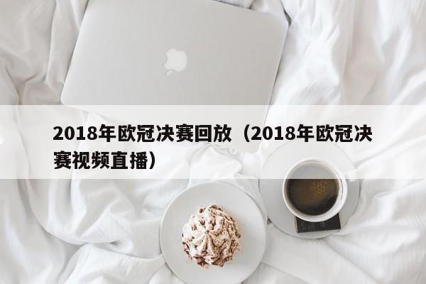 2018年欧冠决赛回放（2018年欧冠决赛视频直播）