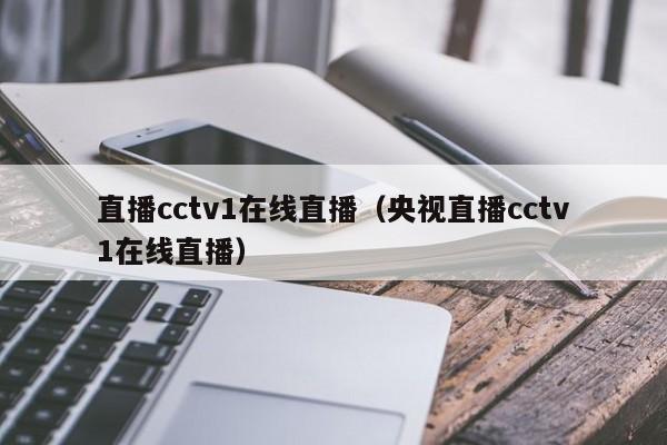 直播cctv1在线直播（央视直播cctv1在线直播）