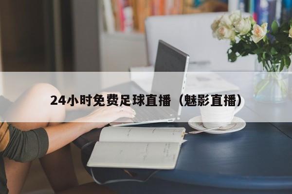 24小时免费足球直播（魅影直播）