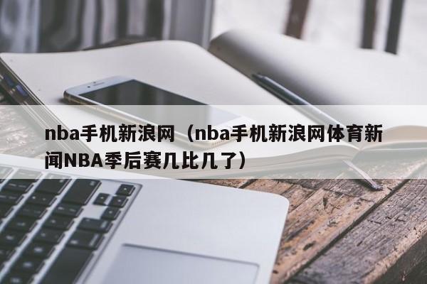 nba手机新浪网（nba手机新浪网体育新闻NBA季后赛几比几了）