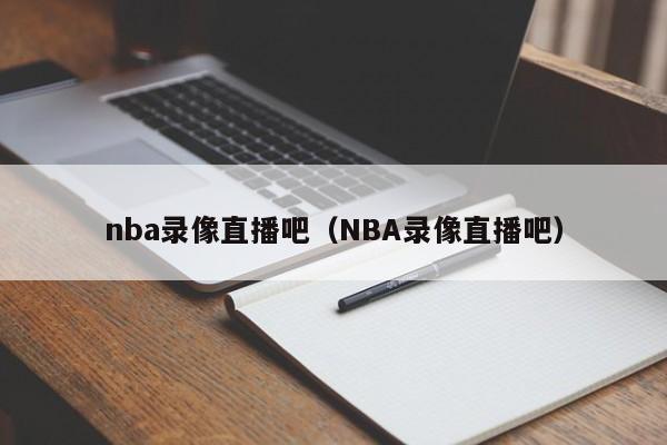 nba录像直播吧（NBA录像直播吧）