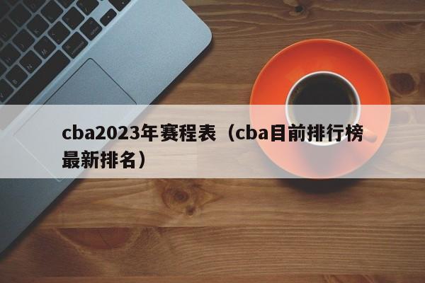 cba2023年赛程表（cba目前排行榜最新排名）