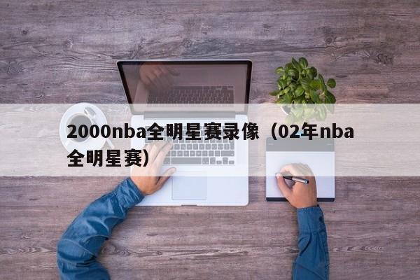 2000nba全明星赛录像（02年nba全明星赛）