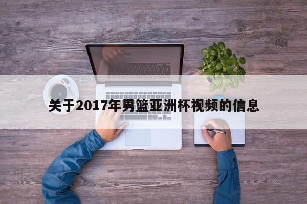 关于2017年男篮亚洲杯视频的信息