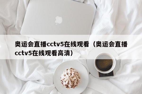 奥运会直播cctv5在线观看（奥运会直播cctv5在线观看高清）