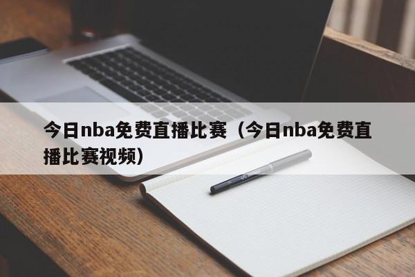 今日nba免费直播比赛（今日nba免费直播比赛视频）