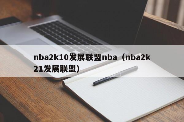 nba2k10发展联盟nba（nba2k21发展联盟）