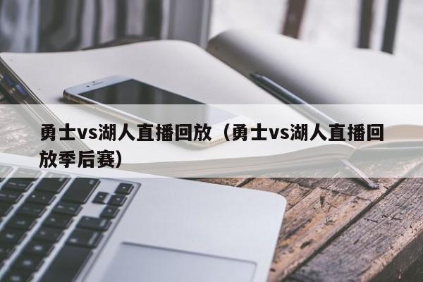 勇士vs湖人直播回放（勇士vs湖人直播回放季后赛）