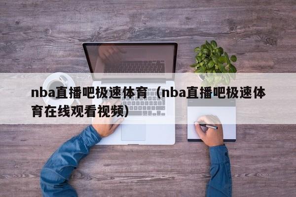 nba直播吧极速体育（nba直播吧极速体育在线观看视频）