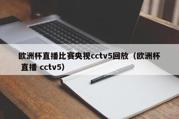 欧洲杯直播比赛央视cctv5回放（欧洲杯 直播 cctv5）