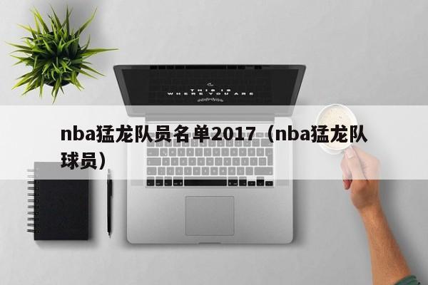 nba猛龙队员名单2017（nba猛龙队球员）