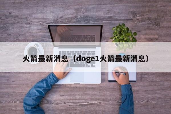 火箭最新消息（doge1火箭最新消息）