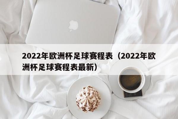 2022年欧洲杯足球赛程表（2022年欧洲杯足球赛程表最新）