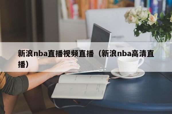 新浪nba直播视频直播（新浪nba高清直播）