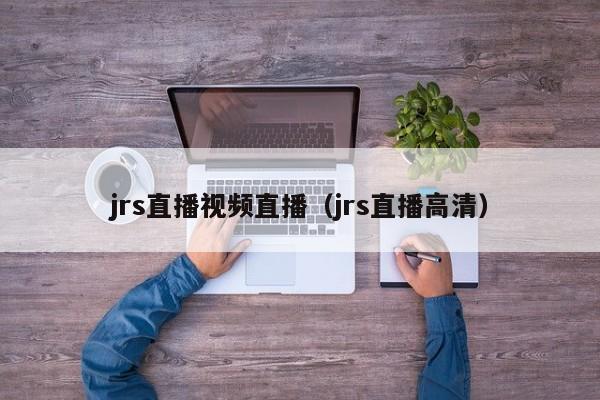 jrs直播视频直播（jrs直播高清）