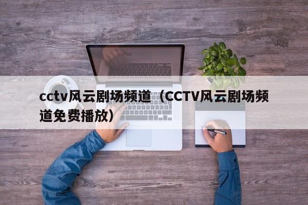 cctv风云剧场频道（CCTV风云剧场频道免费播放）