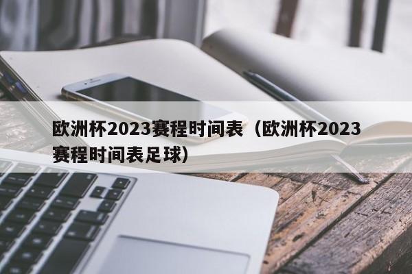 欧洲杯2023赛程时间表（欧洲杯2023赛程时间表足球）