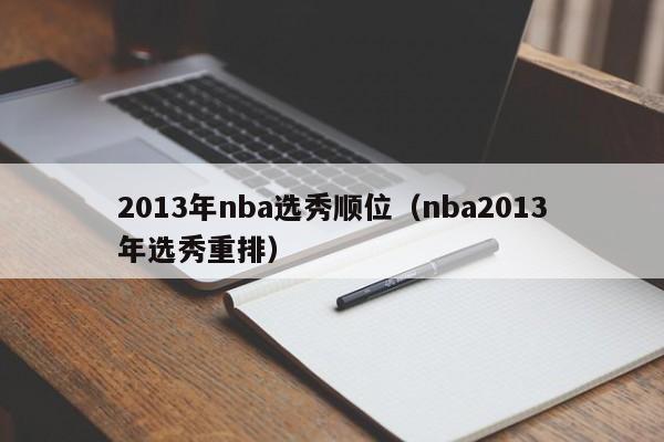 2013年nba选秀顺位（nba2013年选秀重排）