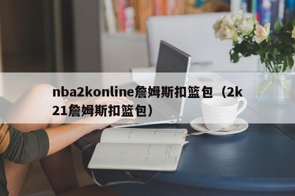 nba2konline詹姆斯扣篮包（2k21詹姆斯扣篮包）