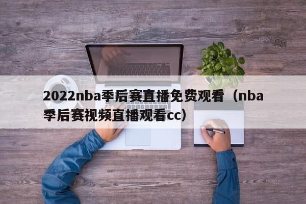 2022nba季后赛直播免费观看（nba季后赛视频直播观看cc）