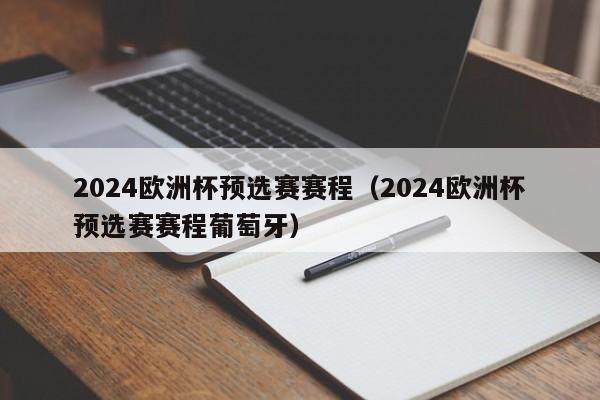 2024欧洲杯预选赛赛程（2024欧洲杯预选赛赛程葡萄牙）