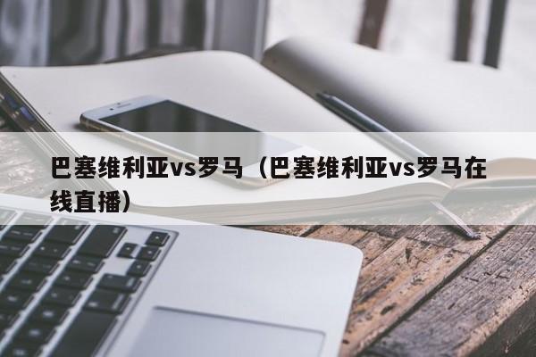 巴塞维利亚vs罗马（巴塞维利亚vs罗马在线直播）