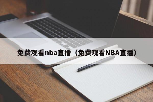 免费观看nba直播（免费观看NBA直播）