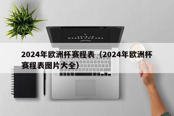 2024年欧洲杯赛程表（2024年欧洲杯赛程表图片大全）