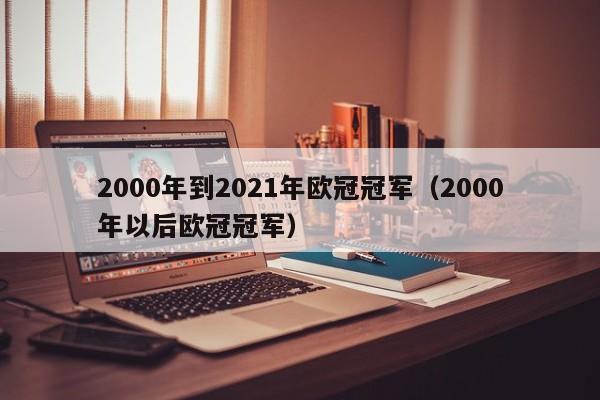 2000年到2021年欧冠冠军（2000年以后欧冠冠军）