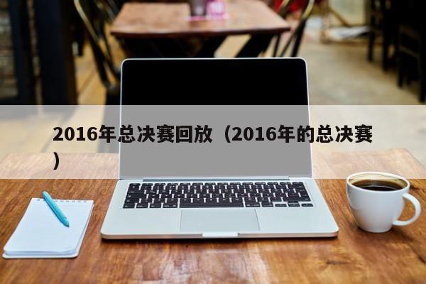 2016年总决赛回放（2016年的总决赛）