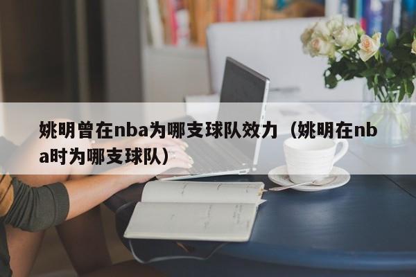 姚明曾在nba为哪支球队效力（姚明在nba时为哪支球队）