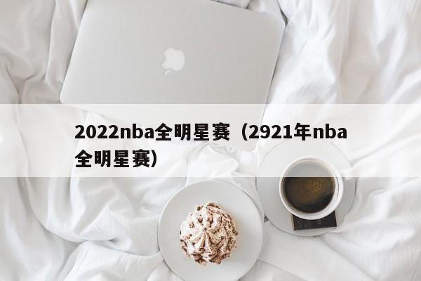 2022nba全明星赛（2921年nba全明星赛）