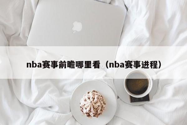 nba赛事前瞻哪里看（nba赛事进程）