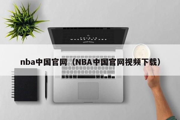 nba中国官网（NBA中国官网视频下载）