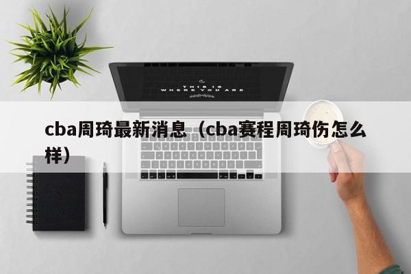 cba周琦最新消息（cba赛程周琦伤怎么样）